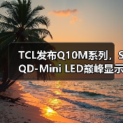 TCL发布Q10M系列,SQD-Mini LED巅峰显示技术人人可享(图3) TCL发布Q10M系列,SQD-Mini LED巅峰显示技术人人可享(图3)