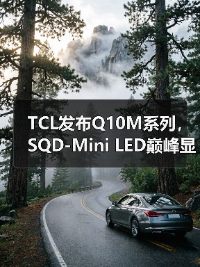 TCL发布Q10M系列,SQD-Mini LED巅峰显示技术人人可享(图2) TCL发布Q10M系列,SQD-Mini LED巅峰显示技术人人可享(图2)