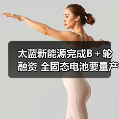 太蓝新能源完成B+轮融资 全固态电池要量产了(图1) 太蓝新能源完成B+轮融资 全固态电池要量产了(图1)
