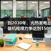 到2030年，光热发电总装机规模力争达到1500万千瓦左右（图1）