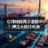 亿纬锂能再次港股IPO!押注大圆柱电池(图4) 亿纬锂能再次港股IPO!押注大圆柱电池(图4)