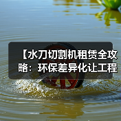 【水刀切割机租赁全攻略：环保差异化让工程更高效】（图1）