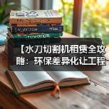 【水刀切割机租赁全攻略：环保差异化让工程更高效】（图3）