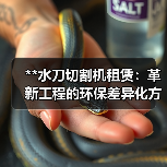 **水刀切割机租赁：革新工程的环保差异化方案**（图3）