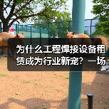 为什么工程焊接设备租赁成为行业新宠?一场焊接技术革新背后的真相(图2) 为什么工程焊接设备租赁成为行业新宠?一场焊接技术革新背后的真相(图2)