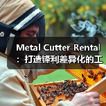 Metal Cutter Rental:打造锋利差异化的工程切割设备方案(图1) Metal Cutter Rental:打造锋利差异化的工程切割设备方案(图1)