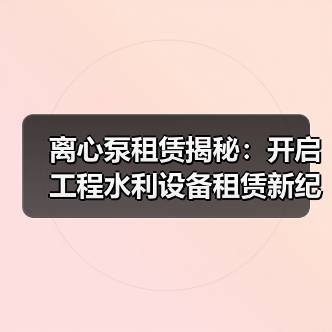 离心泵租赁揭秘:开启工程水利设备租赁新纪元(图2) 离心泵租赁揭秘:开启工程水利设备租赁新纪元(图2)