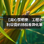 【离心泵租赁:工程水利设备的扬程差异化革命】(图2) 【离心泵租赁:工程水利设备的扬程差异化革命】(图2)