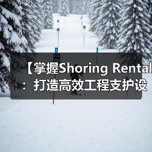 【掌握Shoring Rental:打造高效工程支护设备的差异化竞争优势】(图4) 【掌握Shoring Rental:打造高效工程支护设备的差异化竞争优势】(图4)