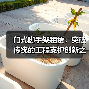门式脚手架租赁：突破传统的工程支护创新之路（图4）
