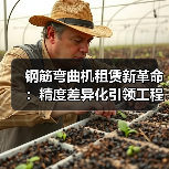 钢筋弯曲机租赁新革命:精度差异化引领工程设备租赁新时代(图4) 钢筋弯曲机租赁新革命:精度差异化引领工程设备租赁新时代(图4)