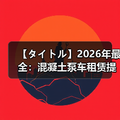 【タイトル】2026年最全:混凝土泵车租赁提升工程效率的秘密(图3) 【タイトル】2026年最全:混凝土泵车租赁提升工程效率的秘密(图3)