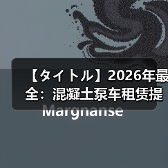 【タイトル】2026年最全:混凝土泵车租赁提升工程效率的秘密(图1) 【タイトル】2026年最全:混凝土泵车租赁提升工程效率的秘密(图1)