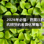 2026年必懂:路面压路机租赁的差异化策略与实操指南(图4) 2026年必懂:路面压路机租赁的差异化策略与实操指南(图4)