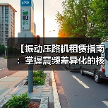 【振动压路机租赁指南：掌握震频差异化的核心密码】（图4）
