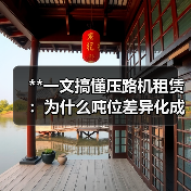 **一文搞懂压路机租赁:为什么吨位差异化成为行业新宠?**(图1) **一文搞懂压路机租赁:为什么吨位差异化成为行业新宠?**(图1)