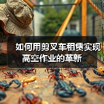 如何用剪叉车租赁实现高空作业的革新(图2) 如何用剪叉车租赁实现高空作业的革新(图2)