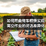 如何用曲臂车租赁实现高空作业的灵活差异化优势（图3）