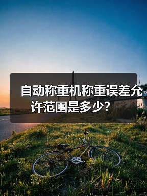 自动称重机称重误差允许范围是多少?(图2) 自动称重机称重误差允许范围是多少?(图2)
