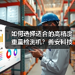如何选择适合的高精度重量检测机？善安科技专业建议（图1）