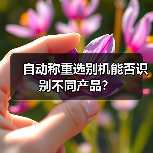 自动称重选别机能否识别不同产品?(图1) 自动称重选别机能否识别不同产品?(图1)